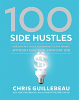 100 Side Hustles - Unexpected Ideas for Making Extra Money Without Quitting