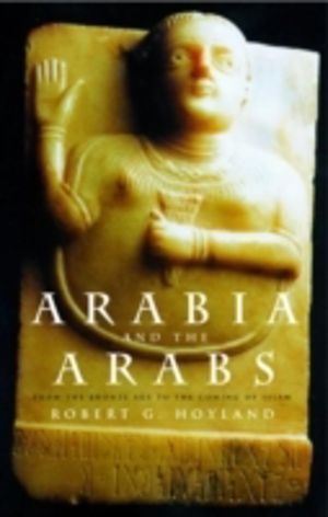 Arabia and the Arabs - From the Bronze Age to the Coming of Islam