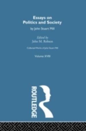 Collected Works of John Stuart Mill - XVIII. Essays on Politics and Society