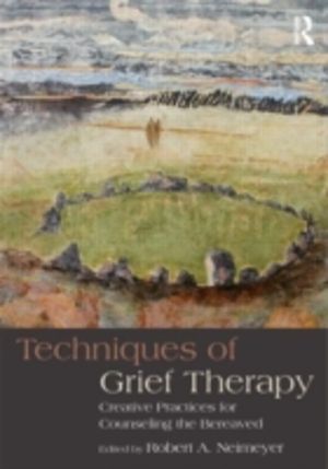 Techniques of Grief Therapy - Creative Practices for Counseling the Bereave