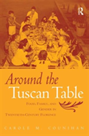 Around the Tuscan Table - Food, Family, and Gender in Twentieth Century Flo