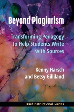 Beyond Plagiarism - Transforming Pedagogy to Help Students Write with Sourc