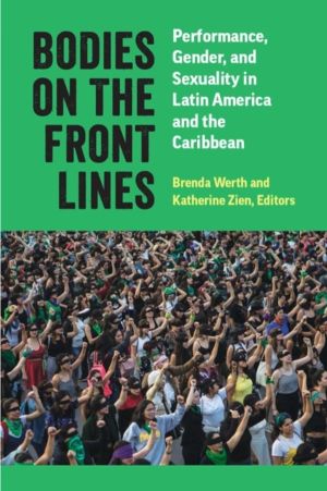 Bodies on the Front Lines - Performance, Gender, and Sexuality in Latin Ame