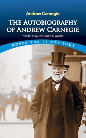 Autobiography of Andrew Carnegie and His Essay - The Gospel of Wealth