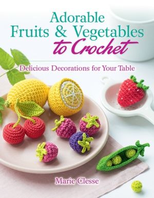 Adorable Fruits & Vegetables to Crochet - Delicious Decorations for Your Ta