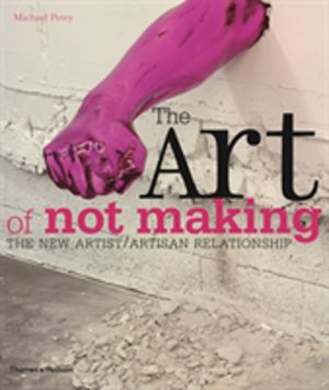 Art of Not Making - The New Artist / Artisan Relationship