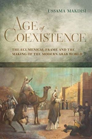 Age of Coexistence - The Ecumenical Frame and the Making of the Modern Arab