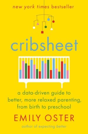 Cribsheet - A Data-Driven Guide to Better, More Relaxed Parenting, from Bir