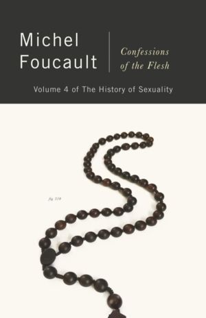 Confessions of the Flesh - The History of Sexuality, Volume 4