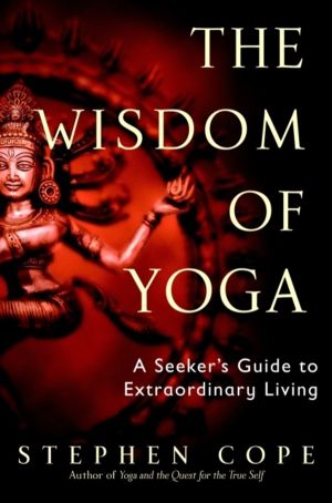 Wisdom of Yoga - A Seeker's Guide to Extraordinary Living