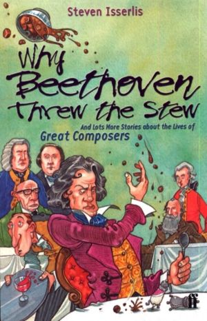 Why Beethoven Threw the Stew - And Lots More Stories About the Lives of Gre
