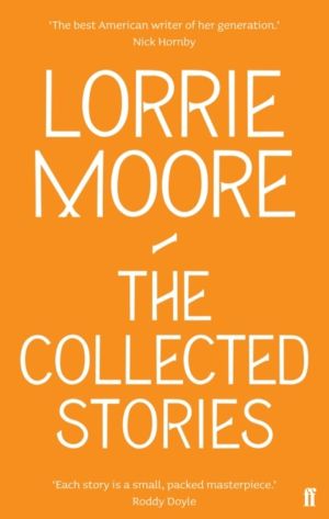 Collected Stories of Lorrie Moore - 'An unadulterated delight.' OBSERVER