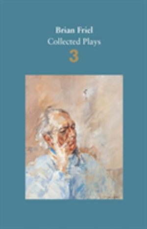 Brian Friel: Collected Plays ÔÇô Volume 3 - Three Sisters (after Chekhov);