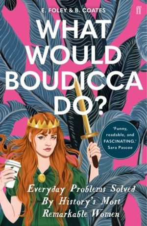 What Would Boudicca Do? - Everyday Problems Solved by History's Most Remark