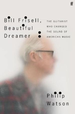 Bill Frisell, Beautiful Dreamer - How One Man Changed the Sound of Modern M