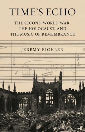 Time's Echo - The Second World War, the Holocaust, and the Music of Remembr
