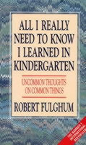 All I Really Need to Know I Learned in Kindergarten - Uncommon Thoughts on