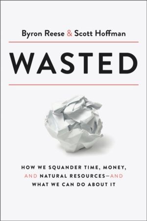 Wasted - How We Squander Time, Money, and Natural Resources-and What We Can