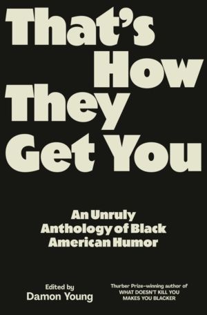 That's How They Get You - An Unruly Anthology of Black American Humor