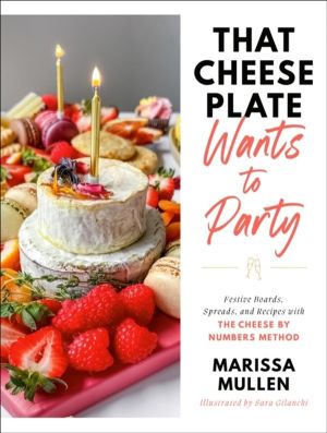 That Cheese Plate Wants to Party - Festive Boards, Spreads, and Recipes wit