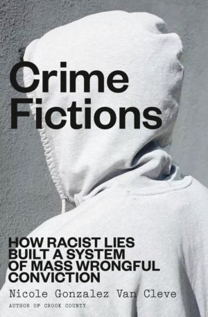 Crime Fictions - How Racist Lies Built a System of Mass Wrongful Conviction