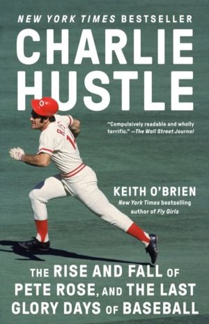 Charlie Hustle - The Rise and Fall of Pete Rose, and the Last Glory Days of