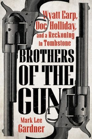 Brothers of the Gun - Wyatt Earp, Doc Holliday, and a Reckoning in Tombston