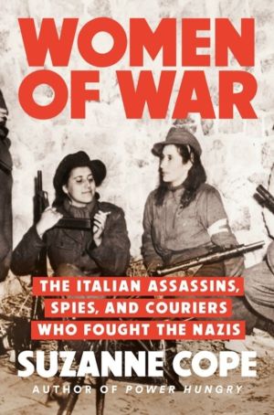 Women of War - The Italian Assassins, Spies, and Couriers Who Fought the Na