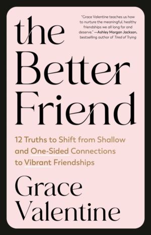 Better Friend - 12 Truths to Shift from Shallow and One-Sided Connections t