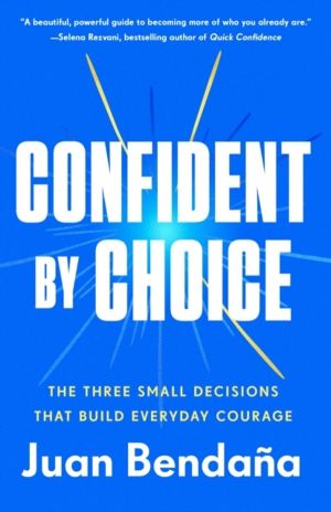 Confident by Choice - The Three Small Decisions That Build Everyday Courage