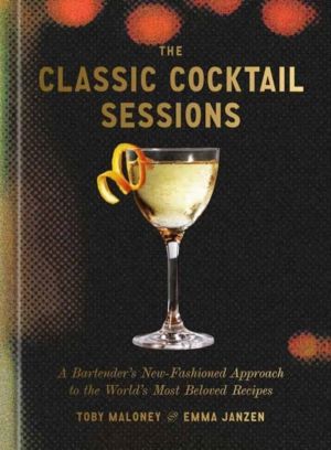 Classic Cocktail Sessions - A Bartender's New-Fashioned Approach to the Wor