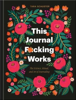 This Journal F*cking Works - The Science, Ritual, and Art of Journaling