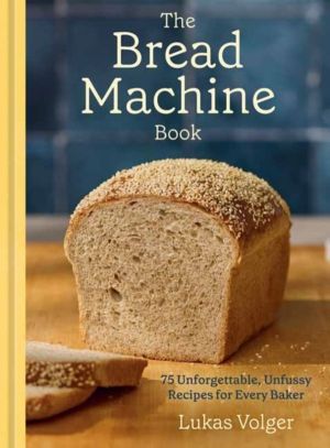 Bread Machine Book - 75 Unforgettable, Unfussy Recipes for Every Baker
