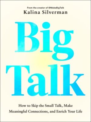 Big Talk - How to Skip the Small Talk, Make Meaningful Connections, and Enr