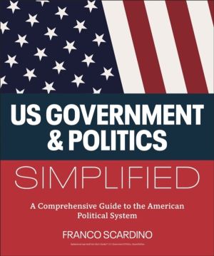 U.S. Government and Politics Simplified - A Comprehensive Guide to the Amer
