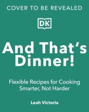 And That's Dinner! - Flexible Recipes for Cooking Smarter, Not Harder