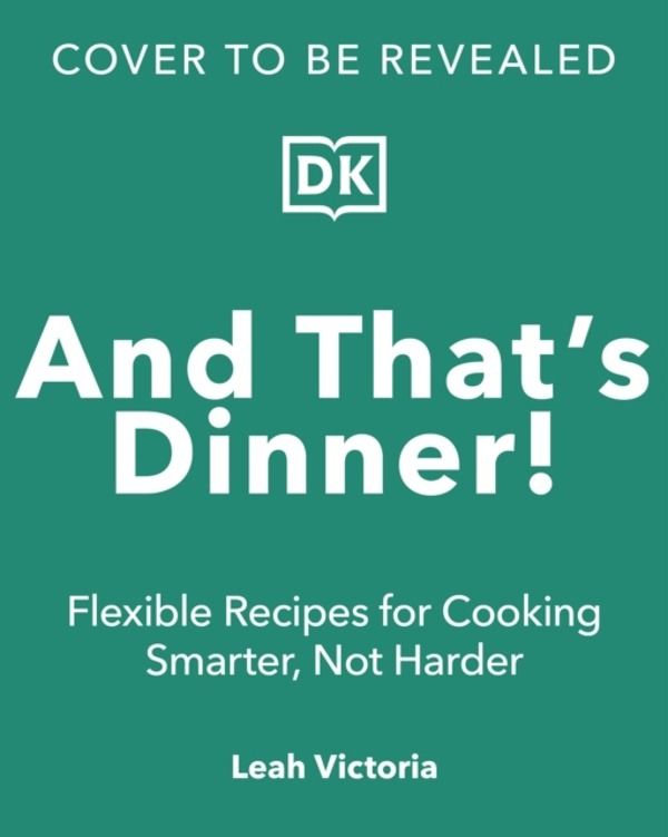 And That's Dinner! - Flexible Recipes for Cooking Smarter, Not Harder
