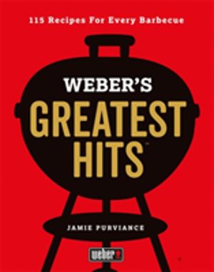 Weber's Greatest Hits - 115 Recipes For Every Barbecue