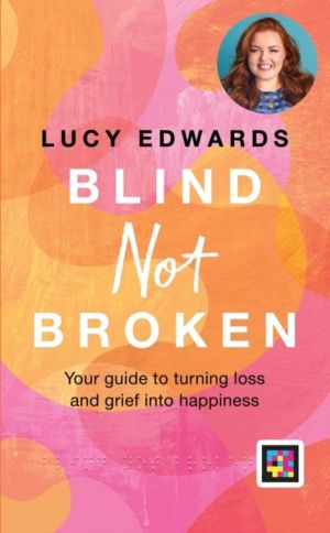 Blind Not Broken - Your guide to turning loss and grief into happiness
