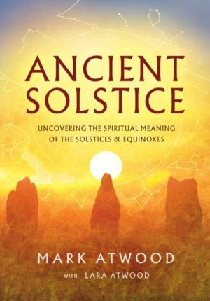 Ancient Solstice - Uncovering the Spiritual Meaning of the Solstices and Eq