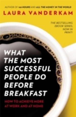 What the Most Successful People Do Before Breakfast - How to Achieve More a