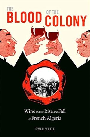 Blood of the Colony - Wine and the Rise and Fall of French Algeria