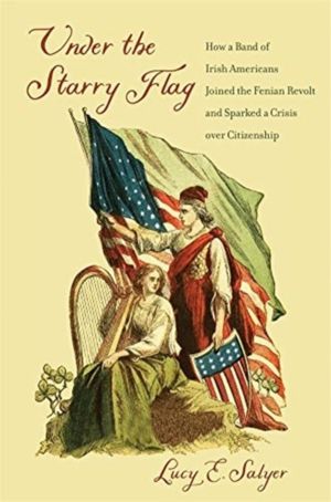 Under the Starry Flag - How a Band of Irish Americans Joined the Fenian Rev