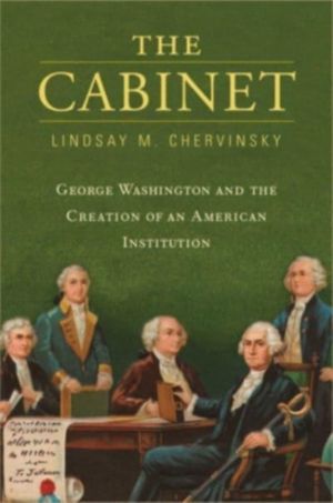 Cabinet - George Washington and the Creation of an American Institution