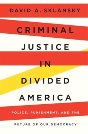 Criminal Justice in Divided America - Police, Punishment, and the Future of