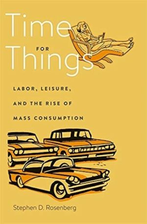 Time for Things - Labor, Leisure, and the Rise of Mass Consumption