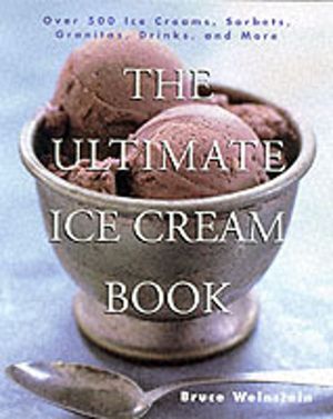 Ultimate Ice Cream Book - Over 500 Ice Creams, Sorbets, Granitas, Drinks, A