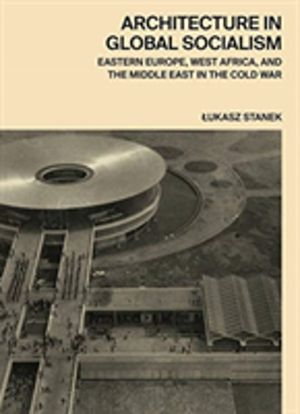 Architecture in Global Socialism - Eastern Europe, West Africa, and the Mid