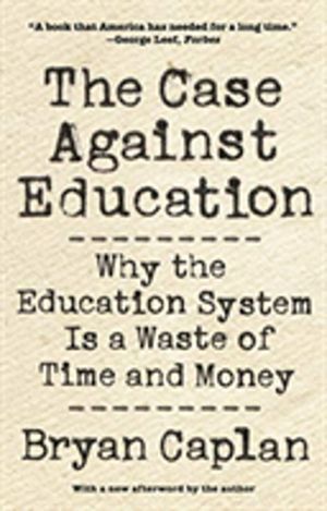 Case against Education - Why the Education System Is a Waste of Time and Mo