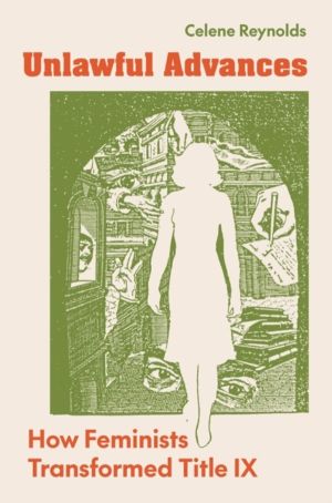 Unlawful Advances - How Feminists Transformed Title IX